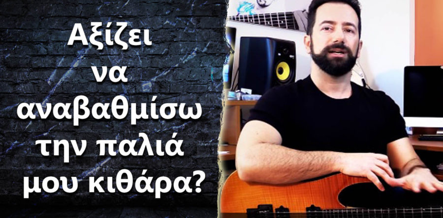 Αξίζει να αναβαθμίσω την παλιά μου κιθάρα?