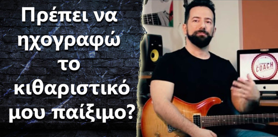 Πρέπει να ηχογραφώ το κιθαριστικό μου παίξιμο?