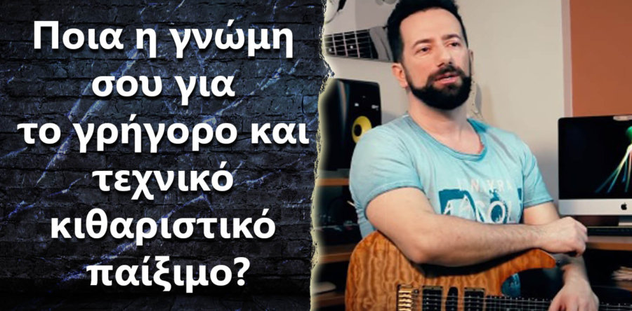 Ποια η γνώμη σου για το γρήγορο/τεχνικό κιθαριστικό παίξιμο?