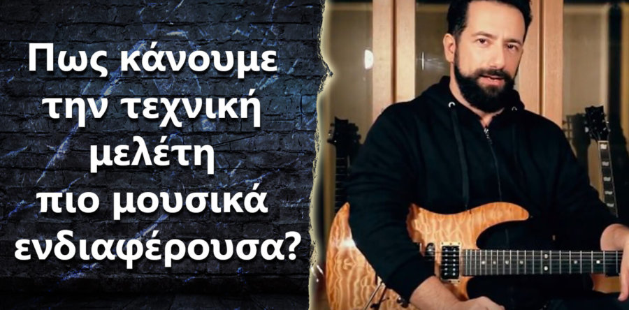 Πως γίνεται η μελέτη τεχνικής στην κιθάρα μουσικά ενδιαφέρουσα?
