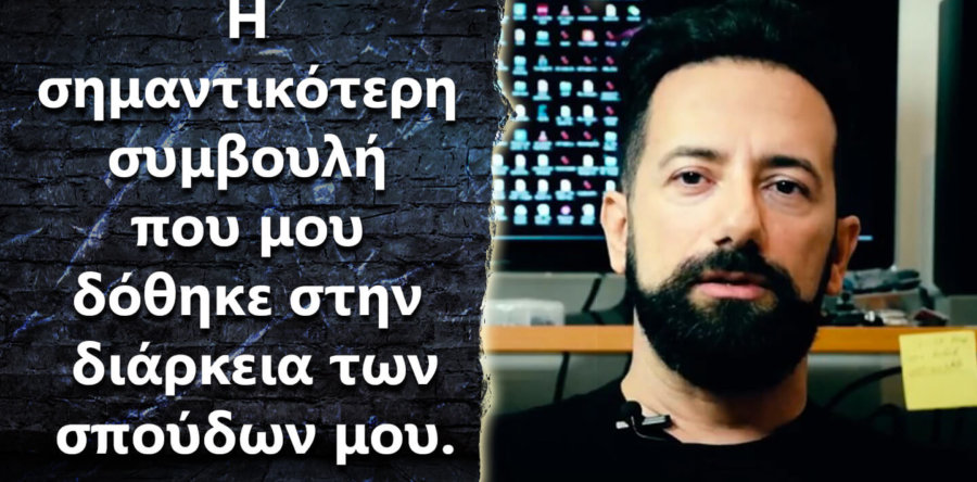 Ποια είναι η σημαντικότερη συμβουλή που μου έδωσαν όσο σπούδαζα?