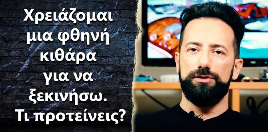 “Χρειάζομαι μια φθηνή κιθάρα για να ξεκινήσω. Τι προτείνεις?”