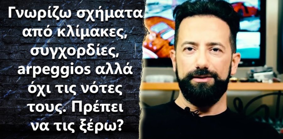 “Γνωρίζω σχήματα από κλίμακες, συγχορδίες, arpeggio αλλά όχι τις νότες. Να τις μάθω?”