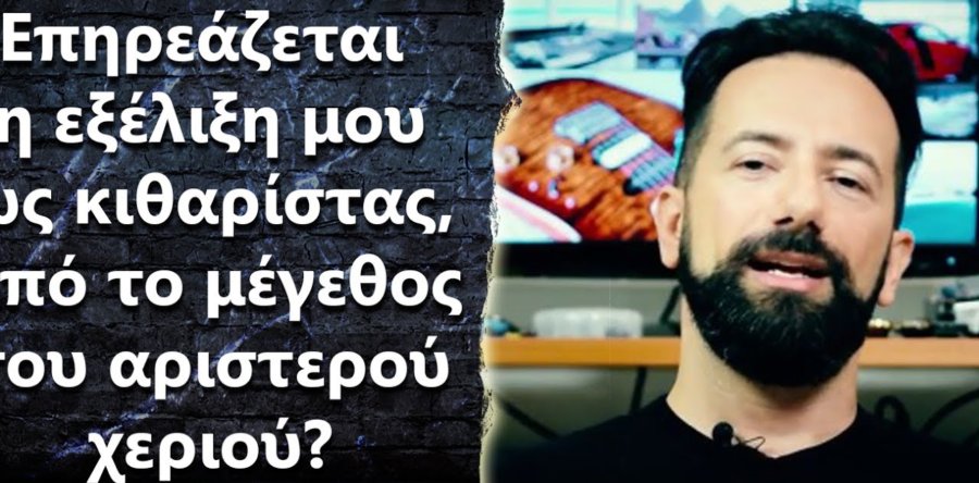 “Επηρεάζεται από το μέγεθος του αριστερού χεριού μου, η εξέλιξη μου ως κιθαρίστας?”
